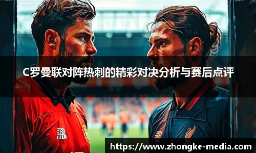 C罗曼联对阵热刺的精彩对决分析与赛后点评