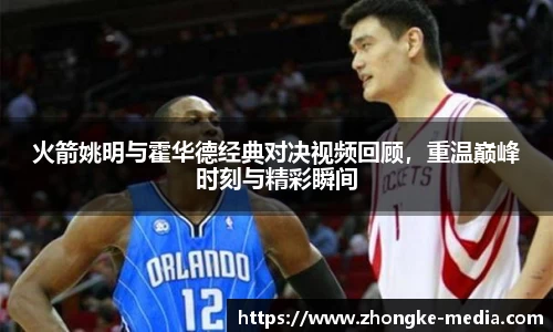 火箭姚明与霍华德经典对决视频回顾，重温巅峰时刻与精彩瞬间