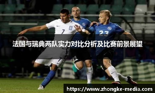 法国与瑞典两队实力对比分析及比赛前景展望