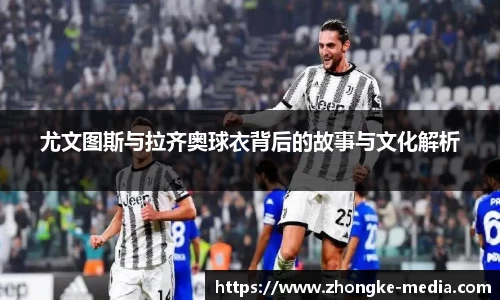 尤文图斯与拉齐奥球衣背后的故事与文化解析